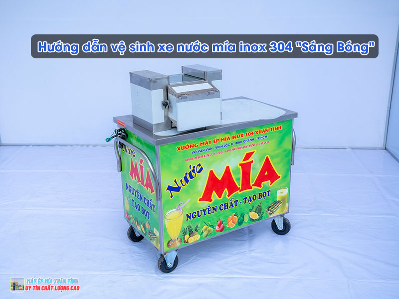 Hướng dẫn vệ sinh xe nước mía inox 304 "Sáng Bóng" từng bước