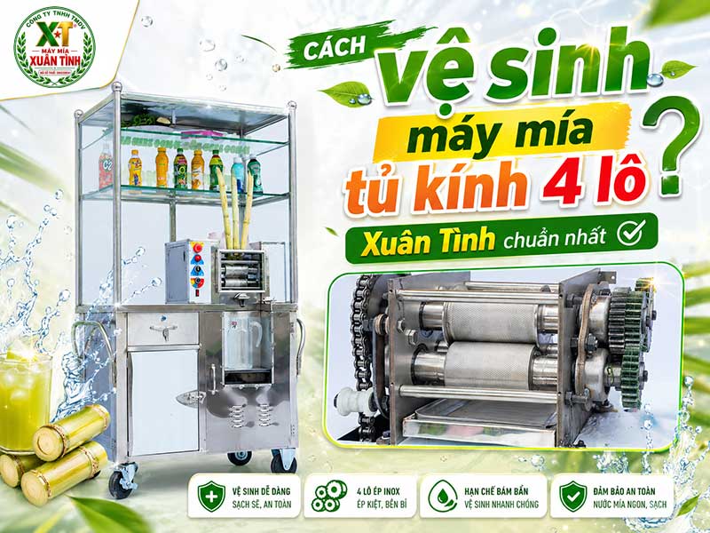 Cách vệ sinh máy mía tủ kính 4 lô Xuân Tình chuẩn nhất